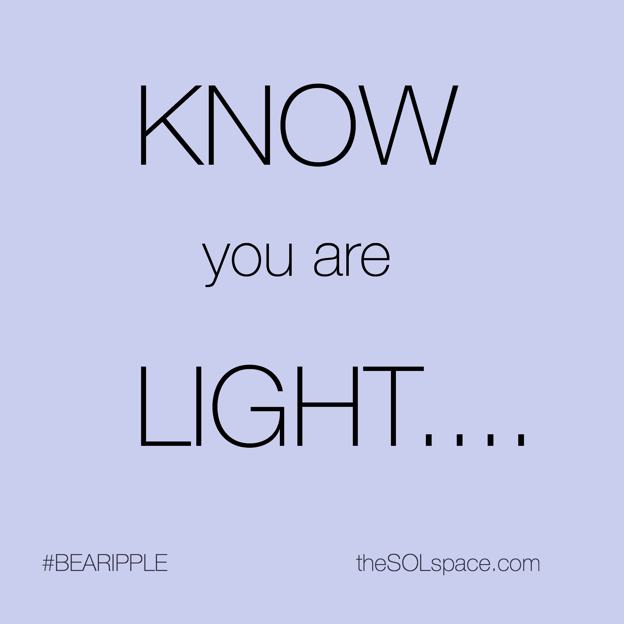#BeARipple...KNOW you are LIGHT... @theSOLspace