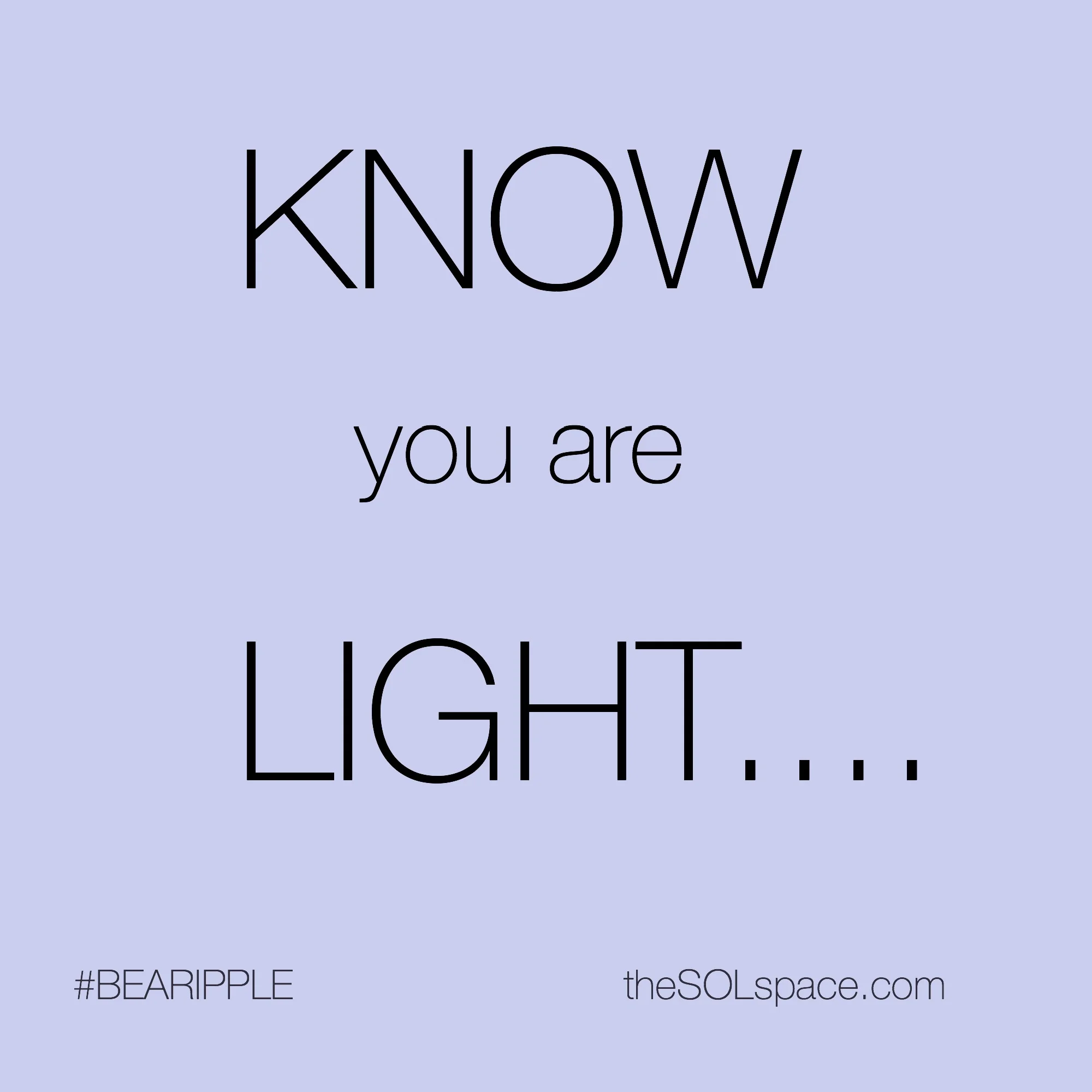 #BeARipple...KNOW you are LIGHT... @theSOLspace
