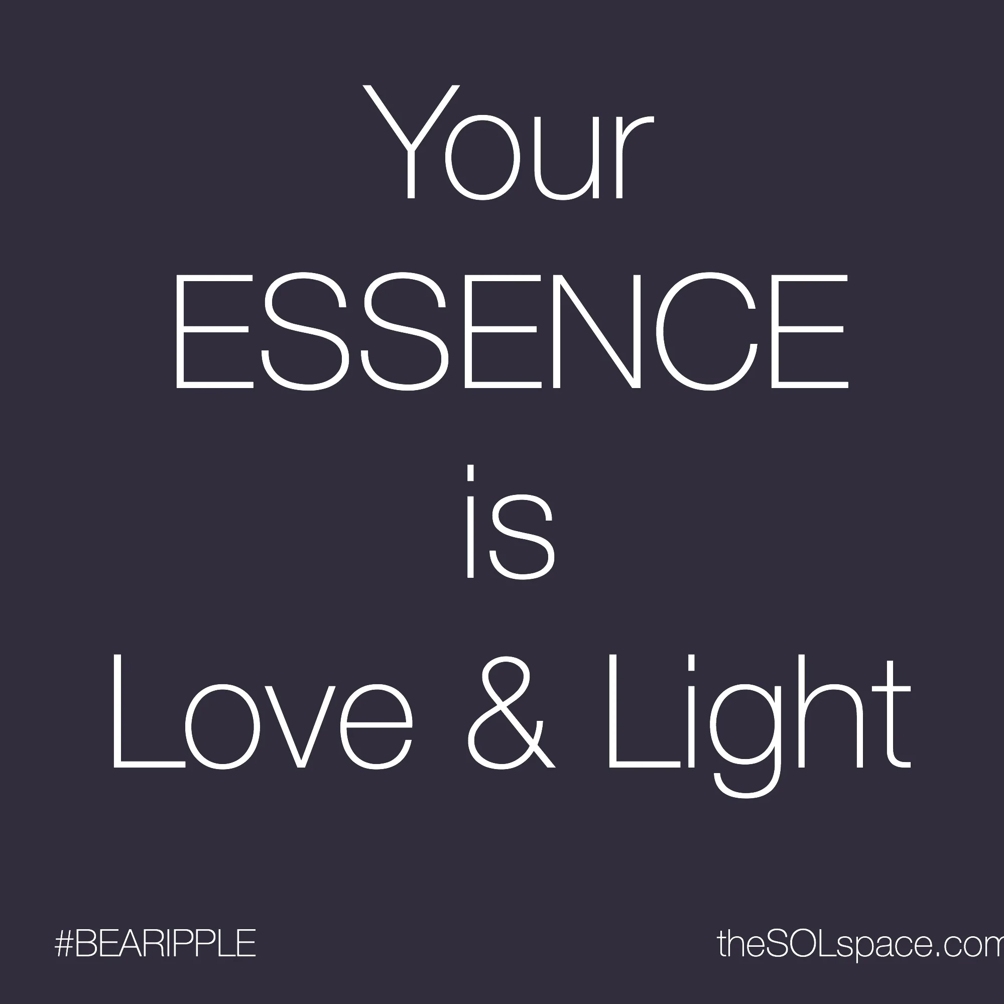 #BeARipple Your ESSENCE is Love & Light @theSOLspace