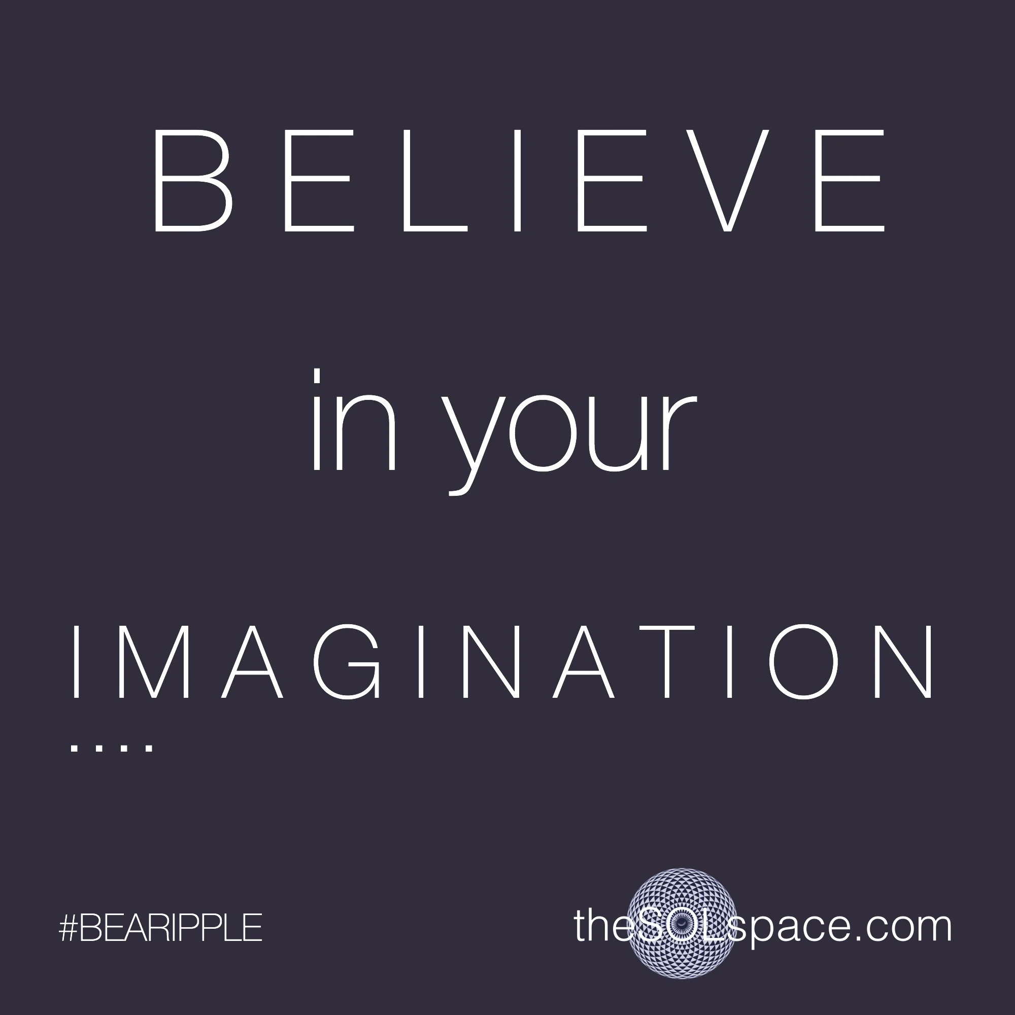 #BeARipple...BELIEVE in your IMAGINATION...@theSOLspace