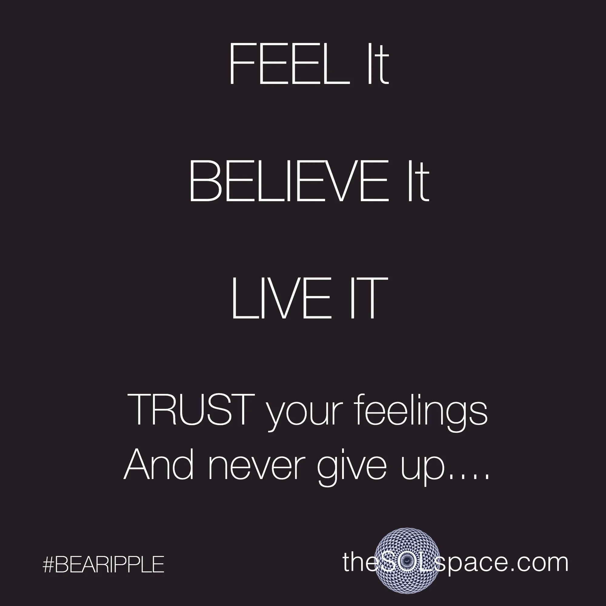 #BeARipple FEEL It BELIEVE It LIVE It, TRUST your feelings and never give up @theSOLspace