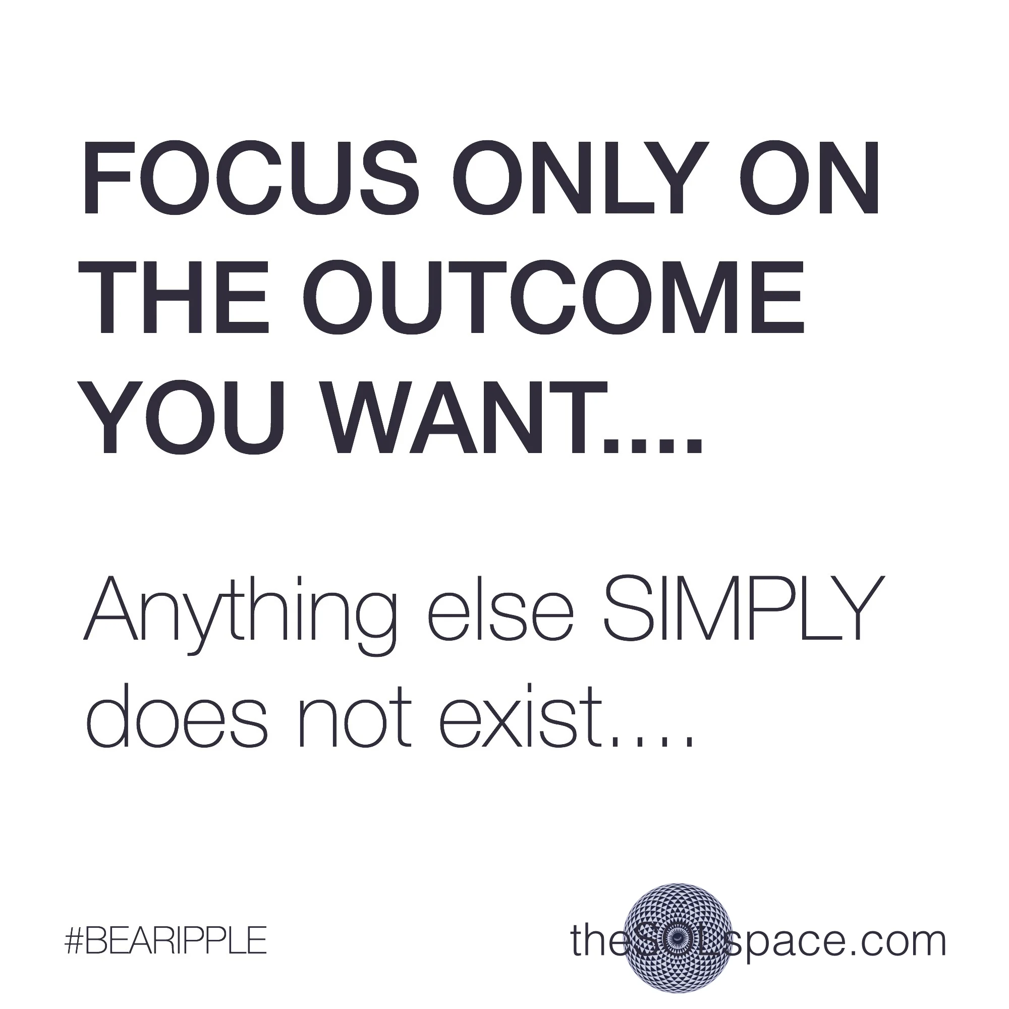 #BeARipple..focus only on the outcome..anything else simply does not exist @theSOLspace