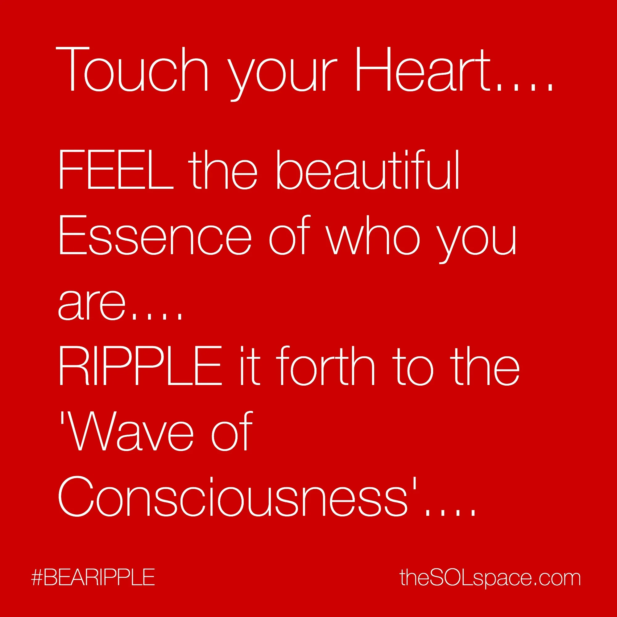 #BeARipple..Touch your heart...feel the beautiful essence of who you are..ripple it forth to the Wave of Consciousness