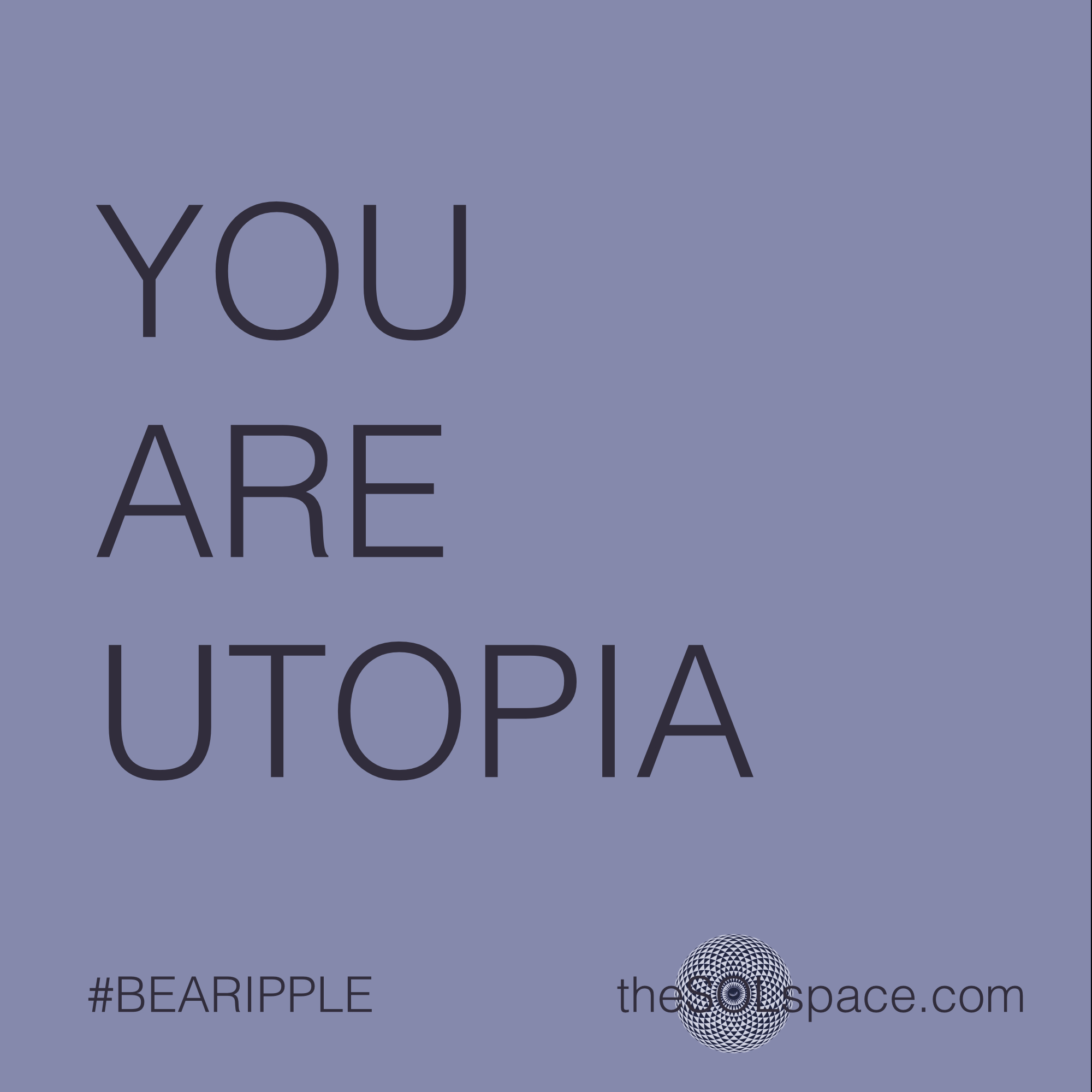 #BeARipple..YouAre Utopia? @theSOLspace