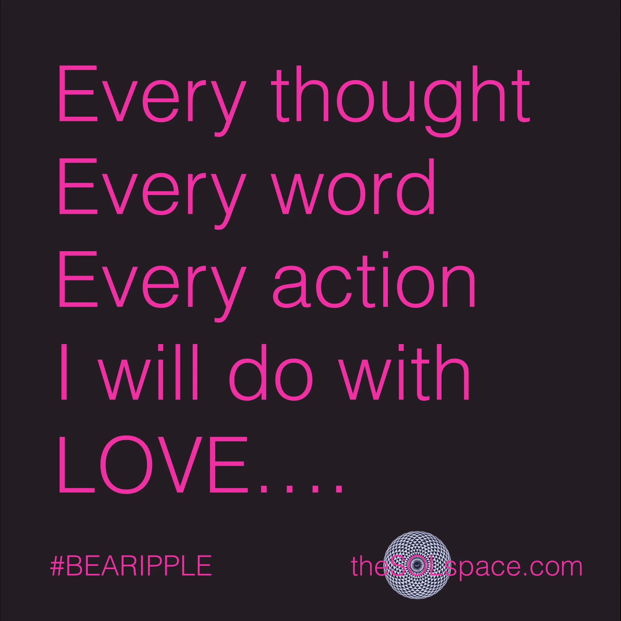 #BeARipple.. Every thought, every word, every action, I will do with LOVE @theSOLspace