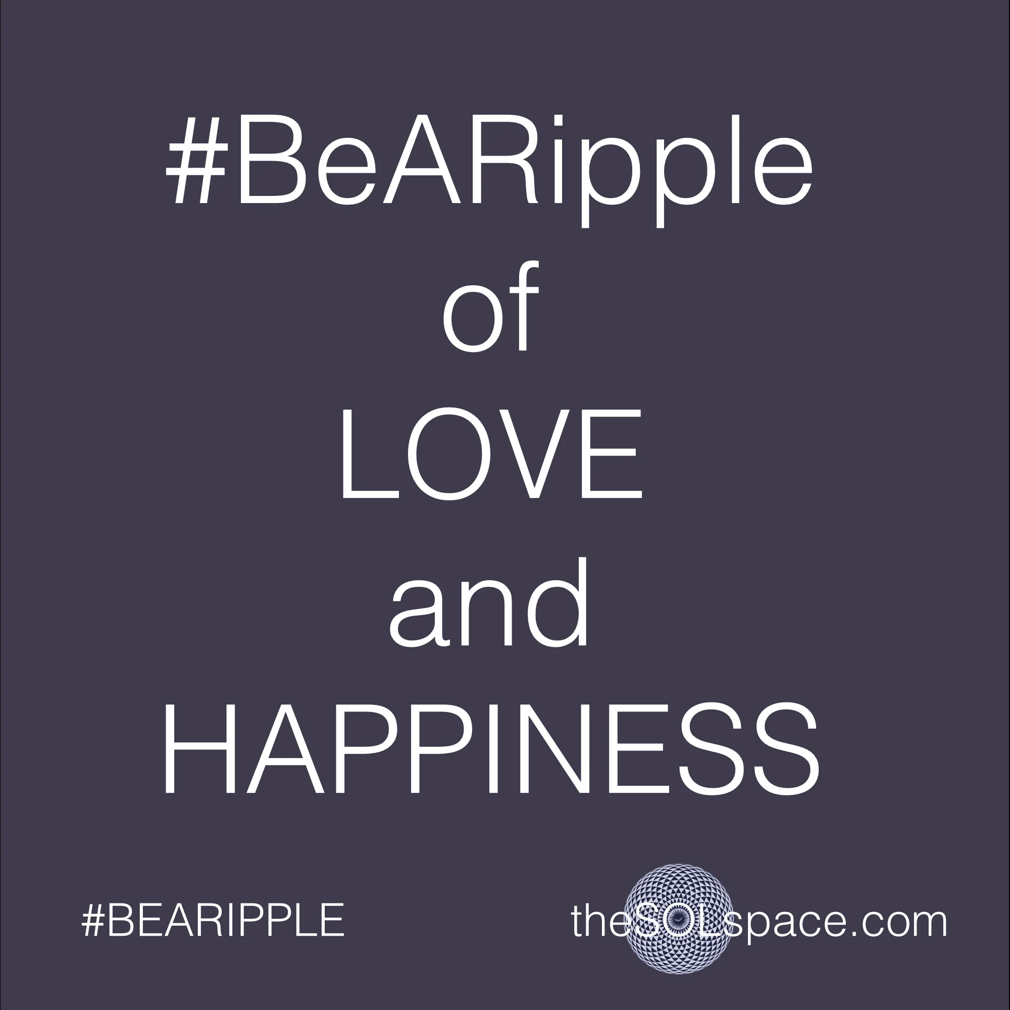 #BeARipple of Love and Happiness @theSOLspace