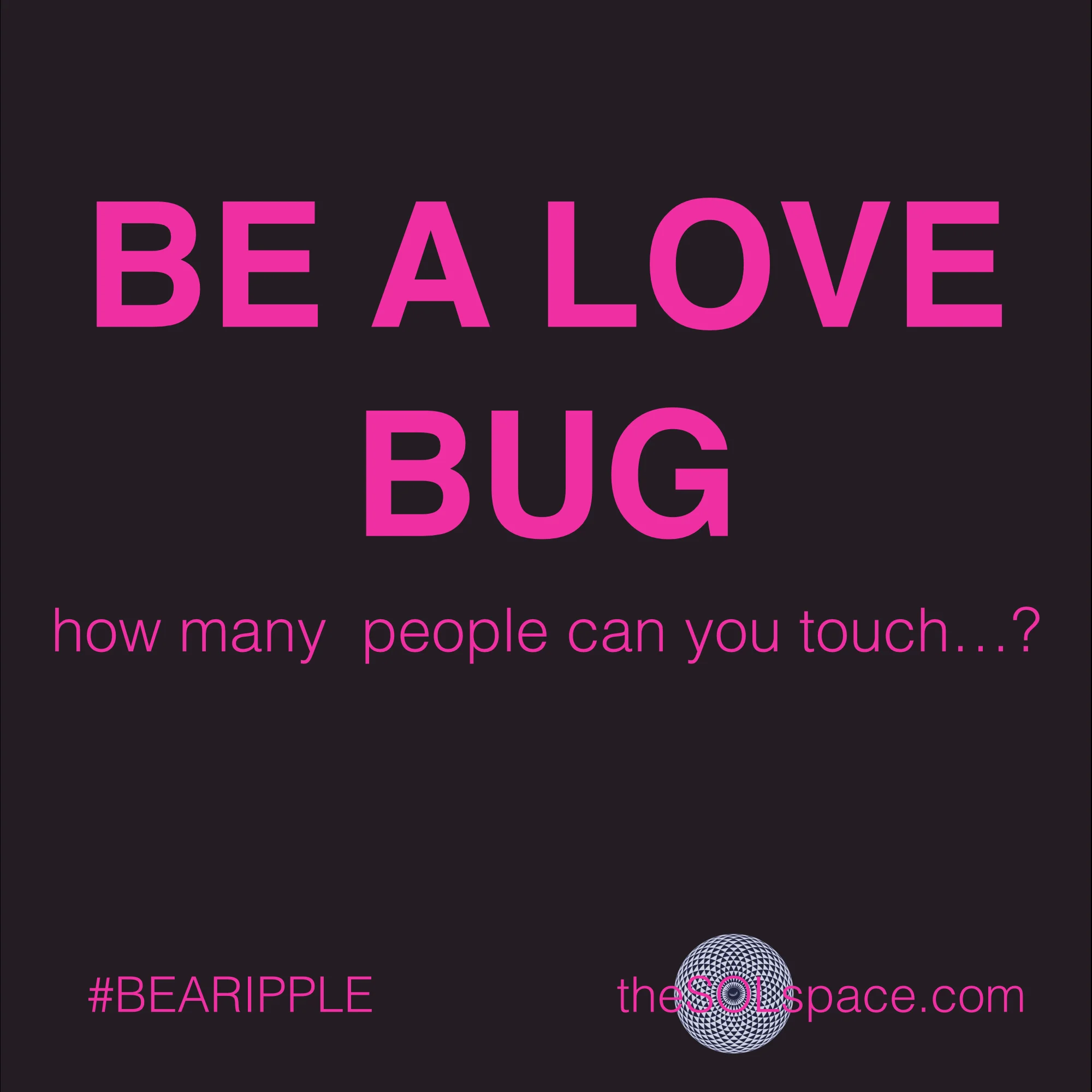 #BeARipple..Be a Love Bug @theSOLspace