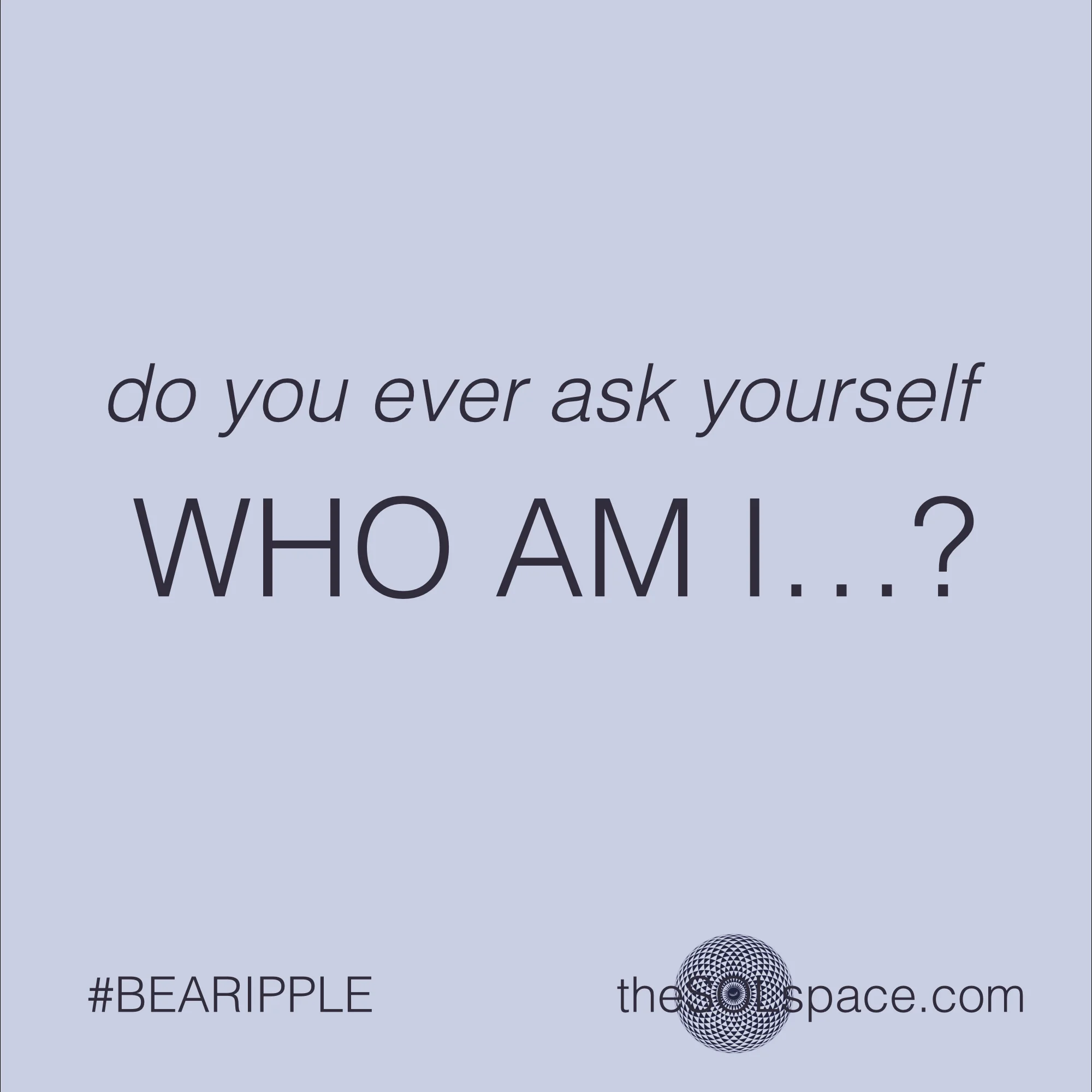 #BeARipple..do you ever ask yourself WHO AM I @theSOLspace