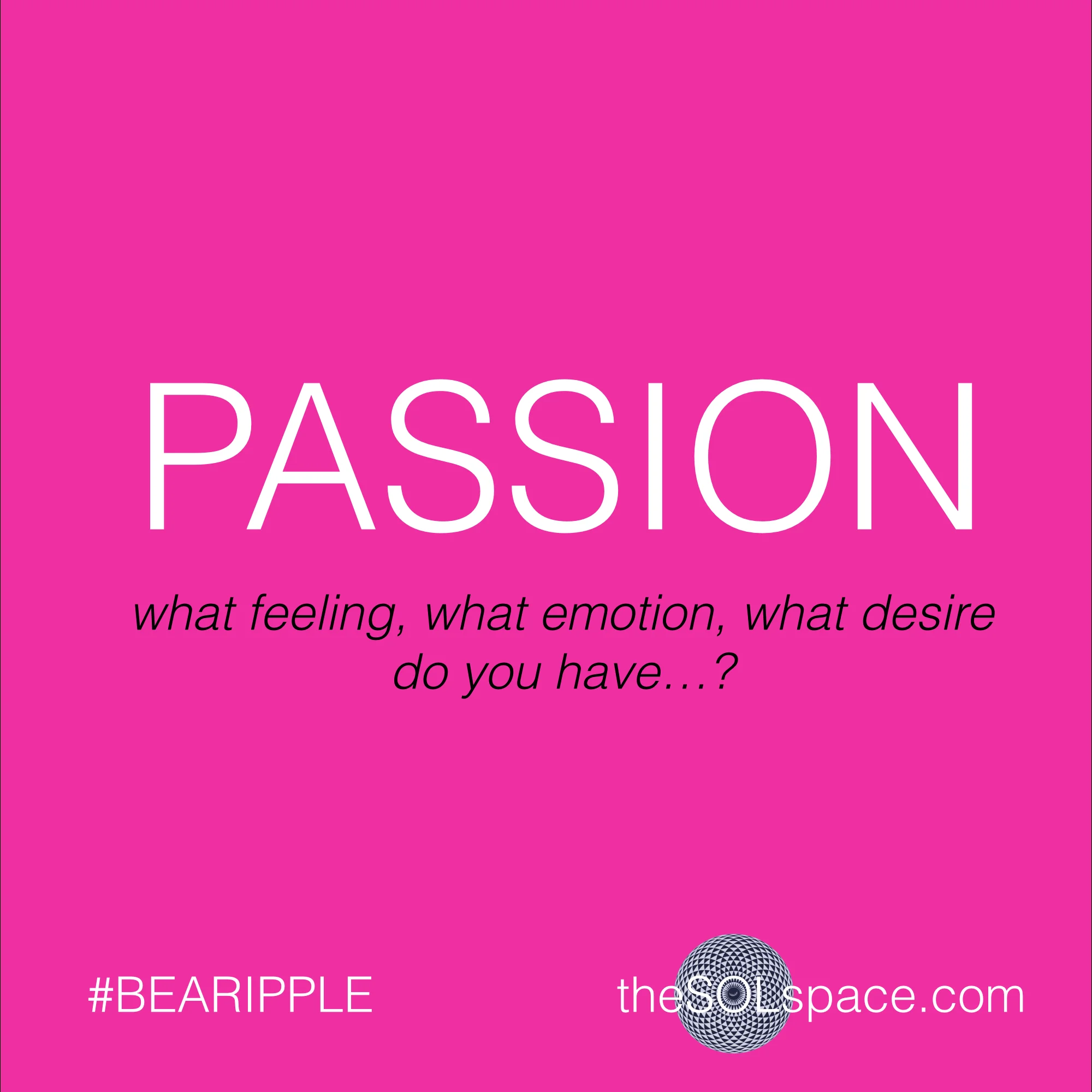 #BeARipple..Passion..what feeling, what emotion, what desire do you have...? @theSOLspace