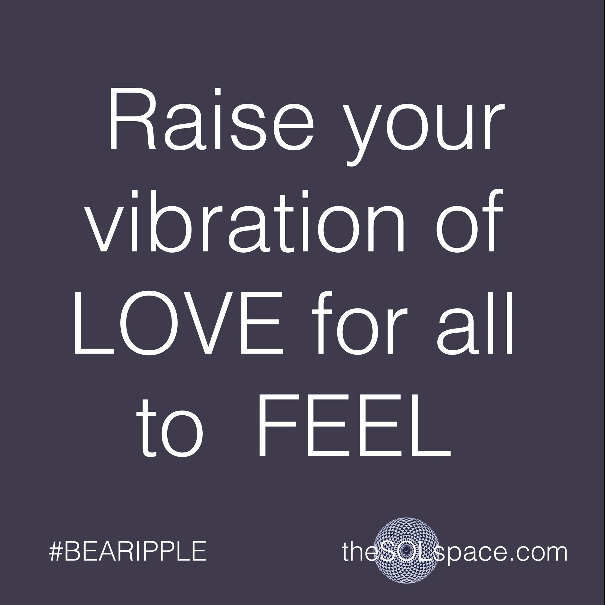 #BeARipple..Raise your vibration of LOVE for all to FEEL @theSOLspace