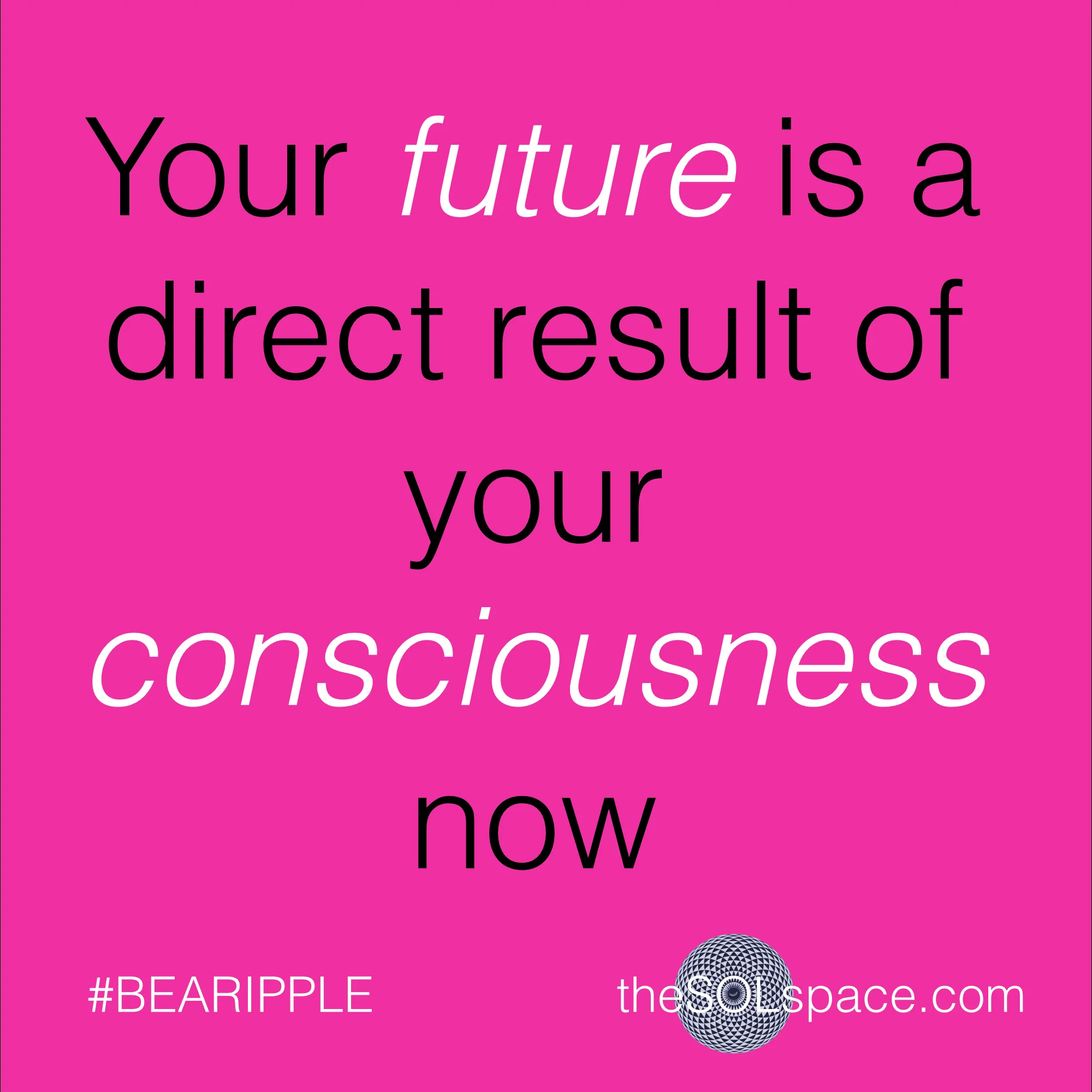 #BeARipple..Your future is a direct result of your consciousness now @theSOLspace