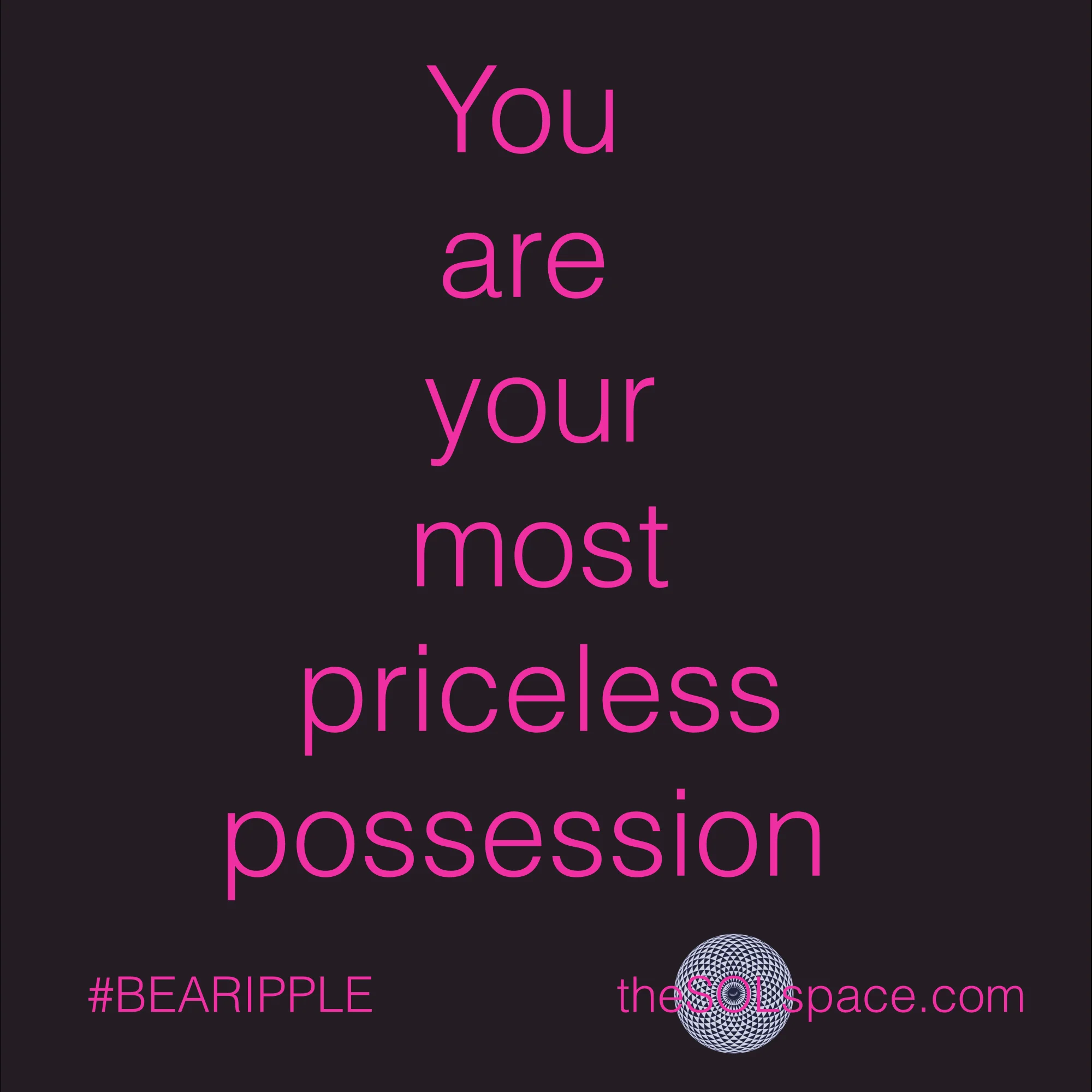 #BeARipple..You are your most priceless possession @theSOLspace