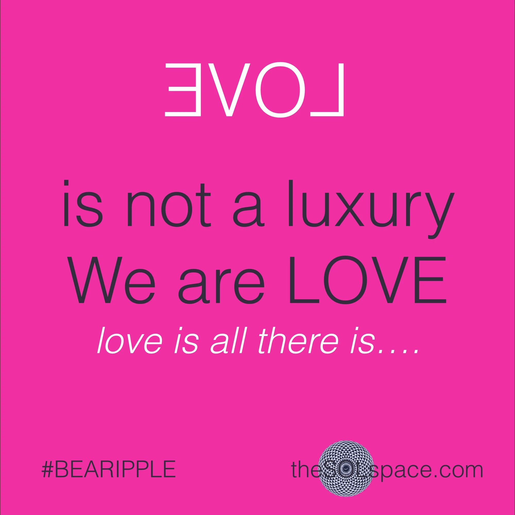 #BeARipple.. LOVE is not a luxury, we are love..love is all there is...@theSOLspace