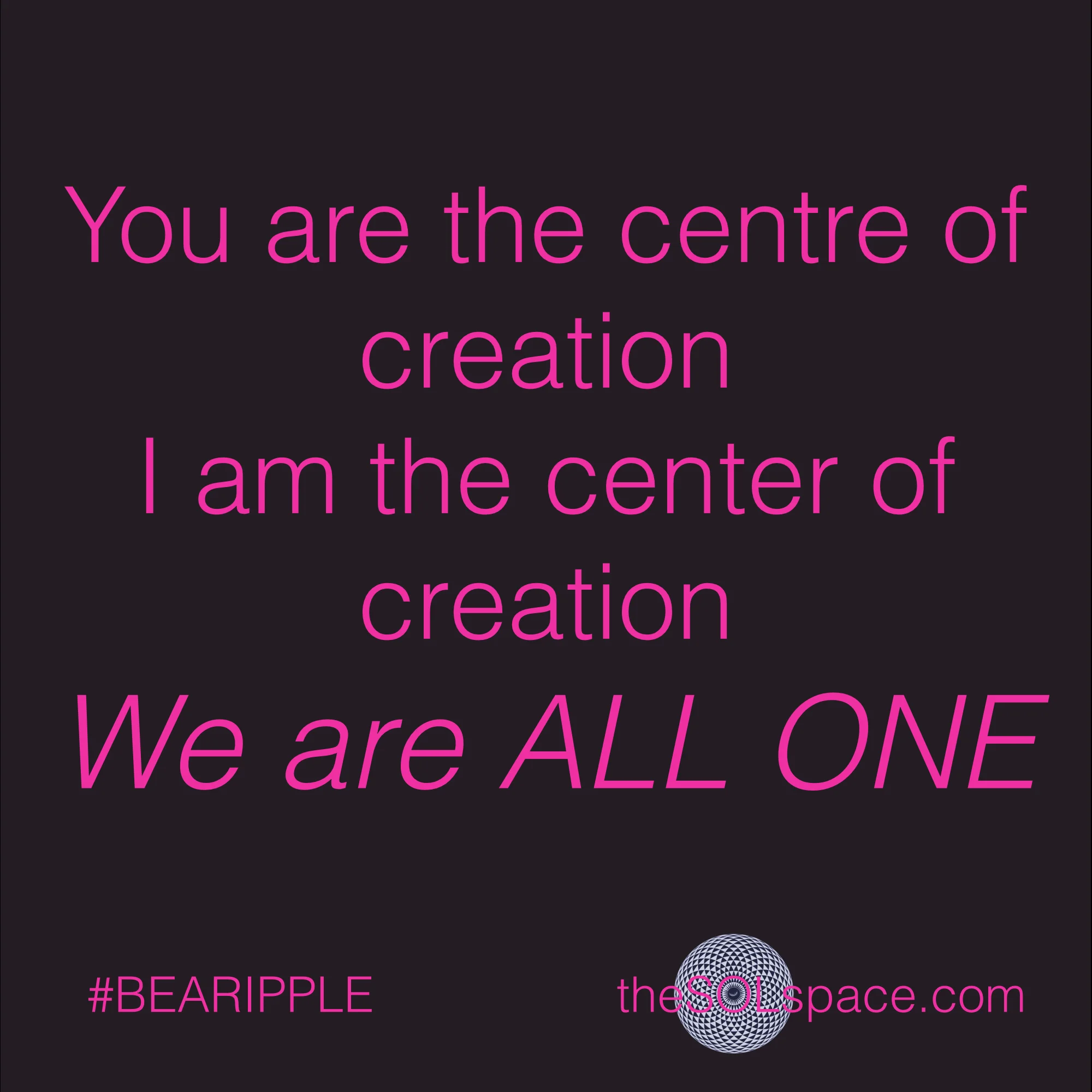 #BeARipple..you are the centre of creation, I am the center of creation. We are all one @theSOLspace