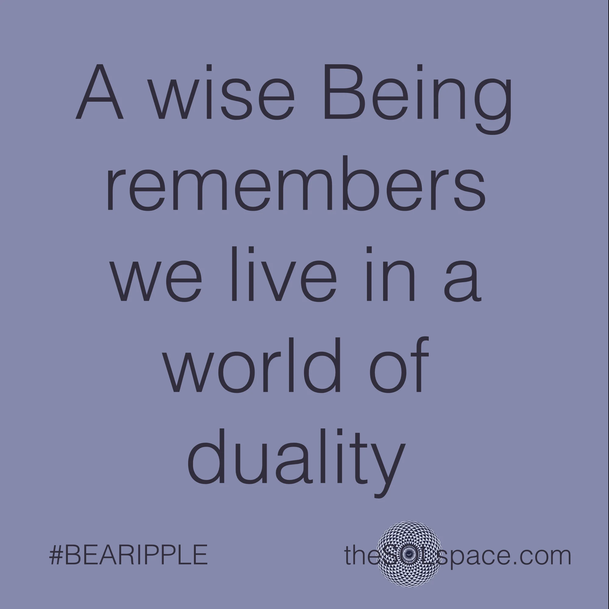 #BeARipple..a wise being remembers we live in a world of duality @theSOLspace