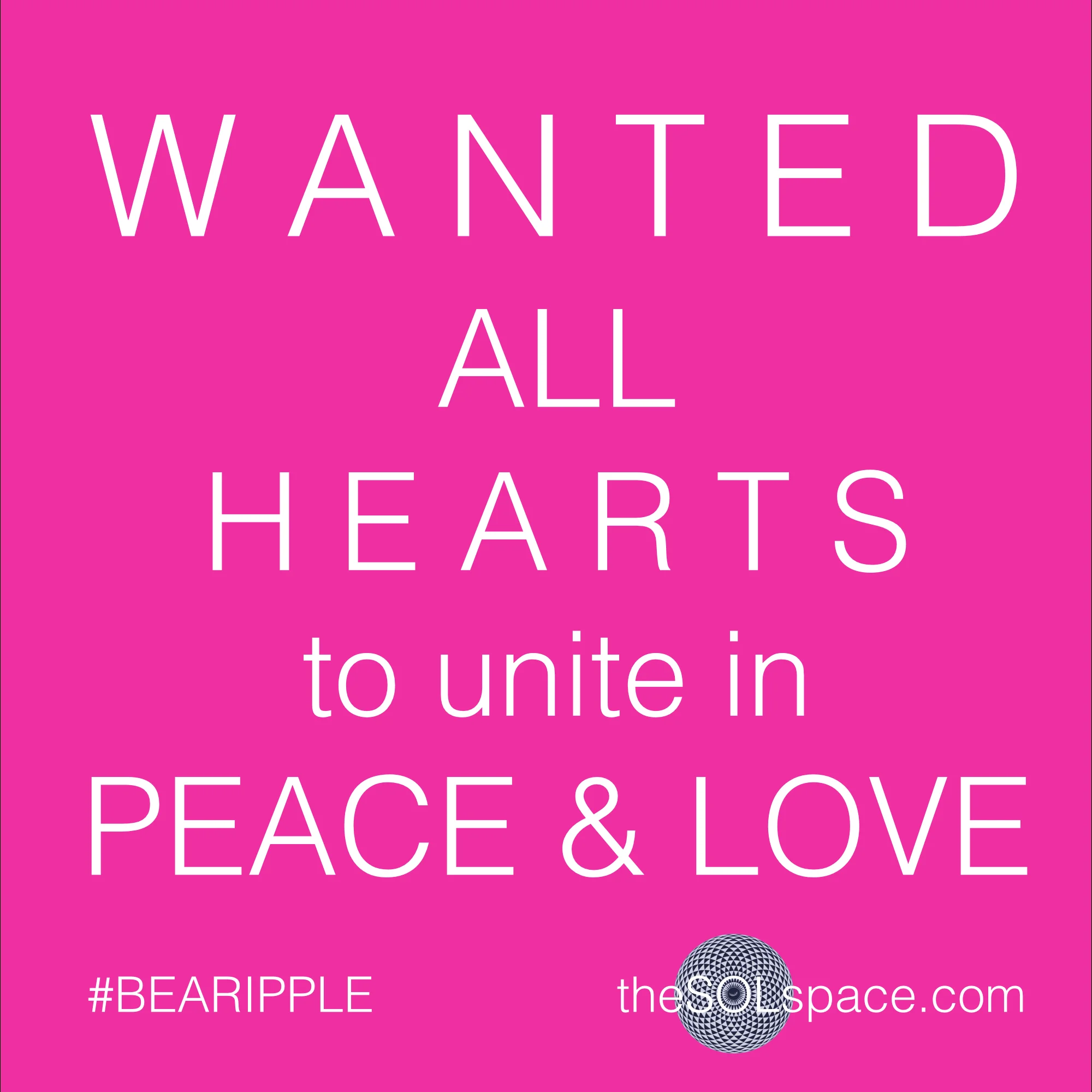#BeARipple..Wanted: All hearts to unite in peace & love @theSOLspace