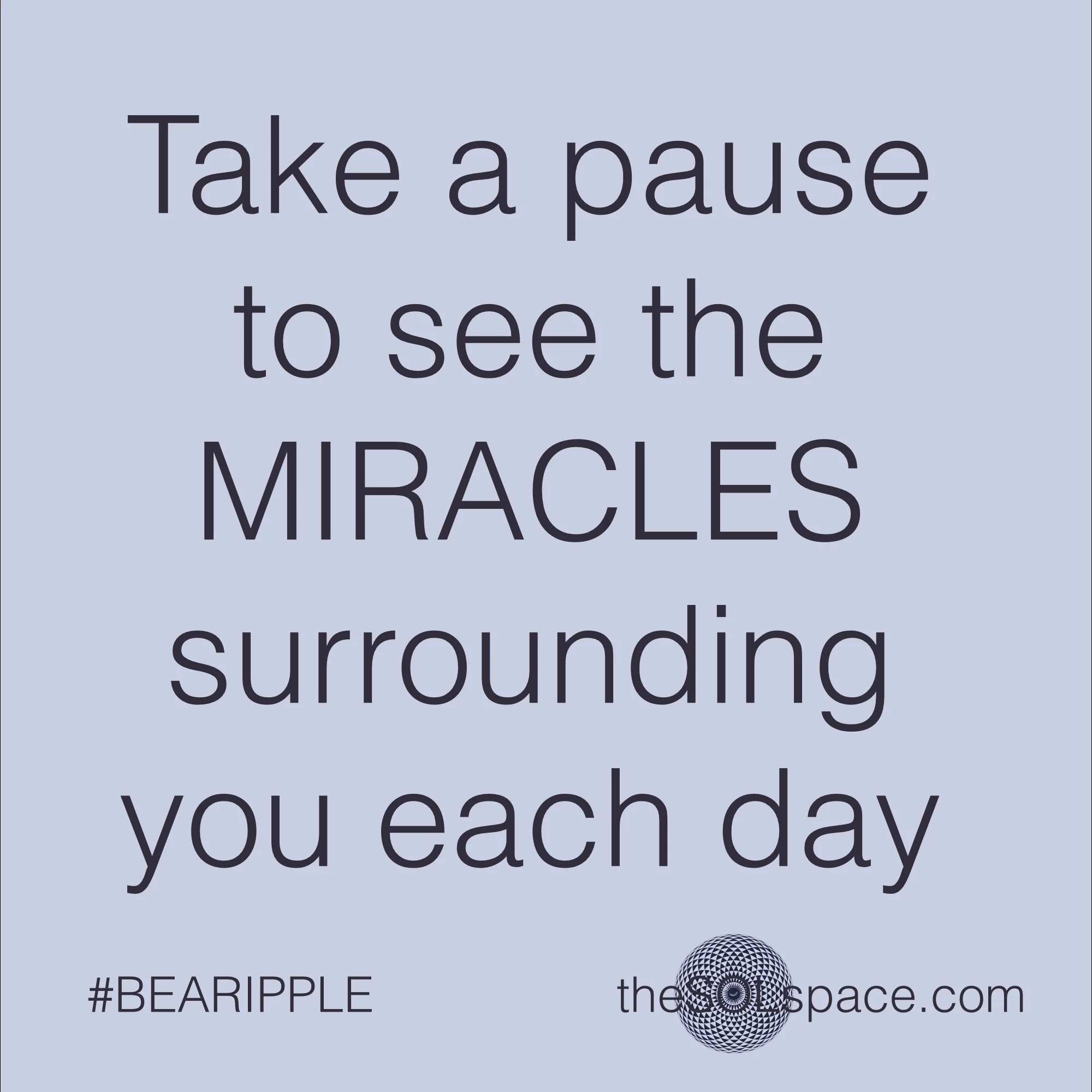 #BeARipple..take a pause and see the miracles surrounding you each day @theSOLspace