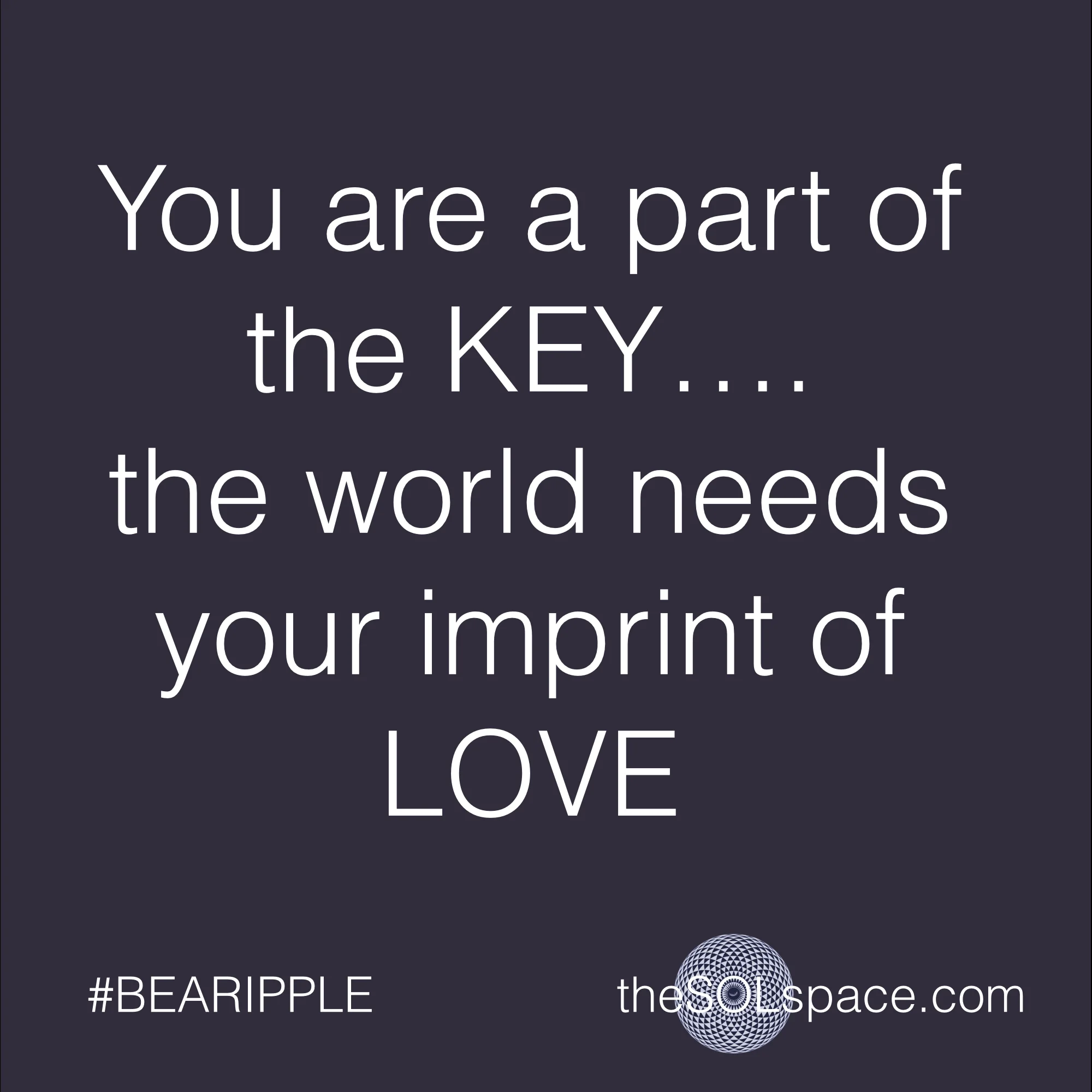 #BeARipple..you are part of the key...the world needs your imprint of love @theSOLspace