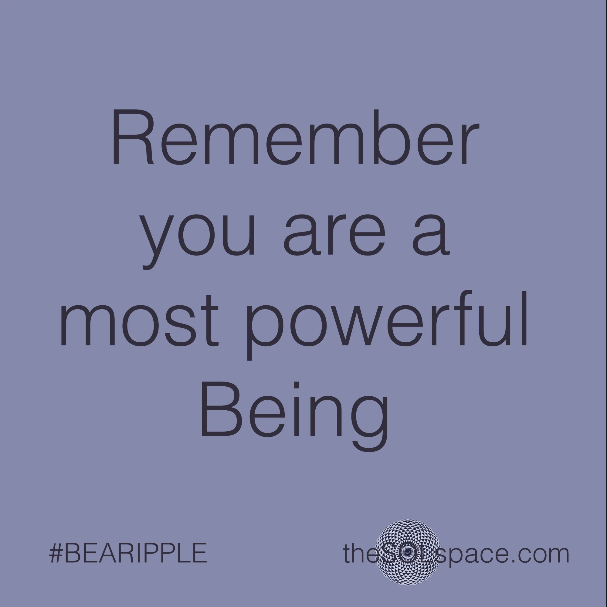 #BeARipple..Remember you are a most powerful being @theSOLspace