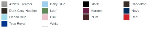 Athletic Heather, Baby Blue, Black, Chocolate, Dark Grey Heather, Leaf ,Maroon, Navy ,Ocean Blue, Pink ,Plum, Red, True Royal, White