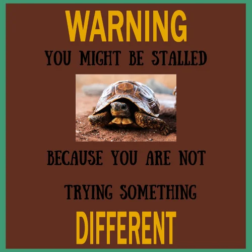 Warning!! You might be stalled because you are not trying something different