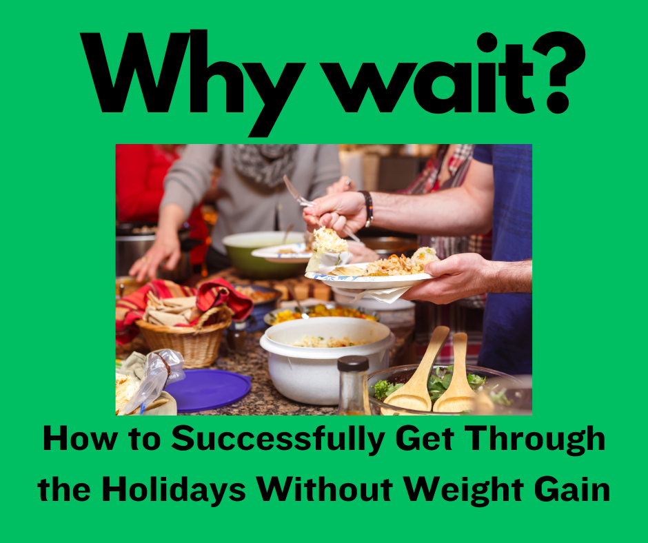 Why Wait?  How to Successfully Get Through the Holidays Without Weight Gain
