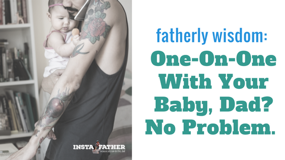 One-On-One With Your Baby, Dad? No Problem. 
