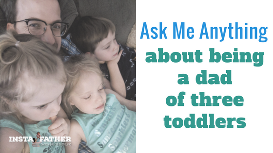 Ask me anything about being a dad of three toddlers