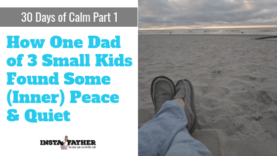 30 Days of Calm Part 1: How One Dad of 3 Small Kids Found Some (Inner) Peace &amp; Quiet