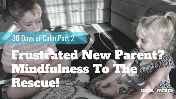 Frustrated New Parent? Mindfulness To The Rescue!