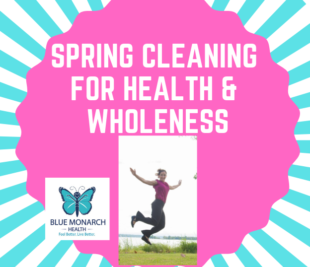 Spring Cleaning Your Health And Wholeness Blue Monarch Health Pllc
