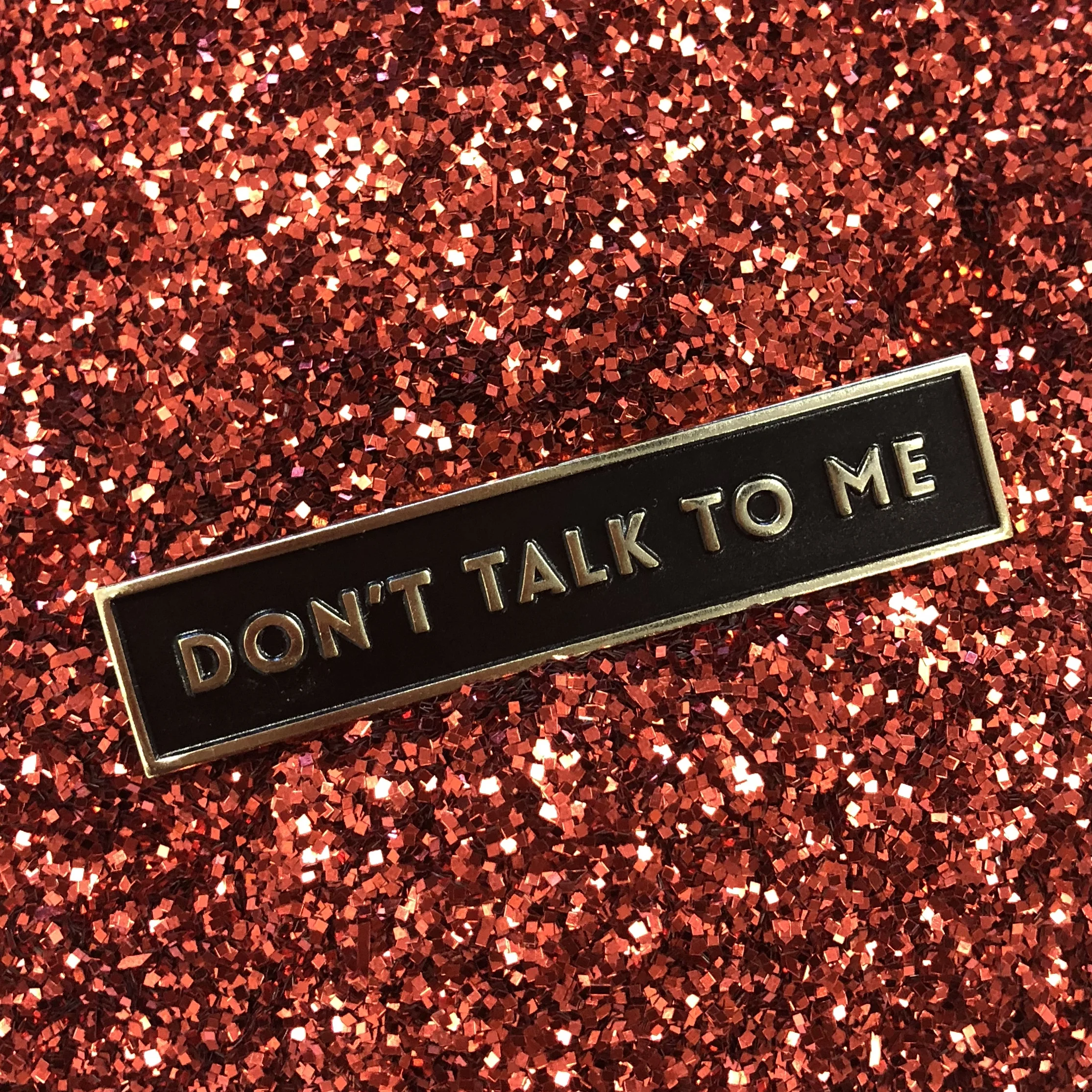 #007 DON’T TALK TO ME BADGE $12 Retail | $6 Wholesale | 2.5” Wide