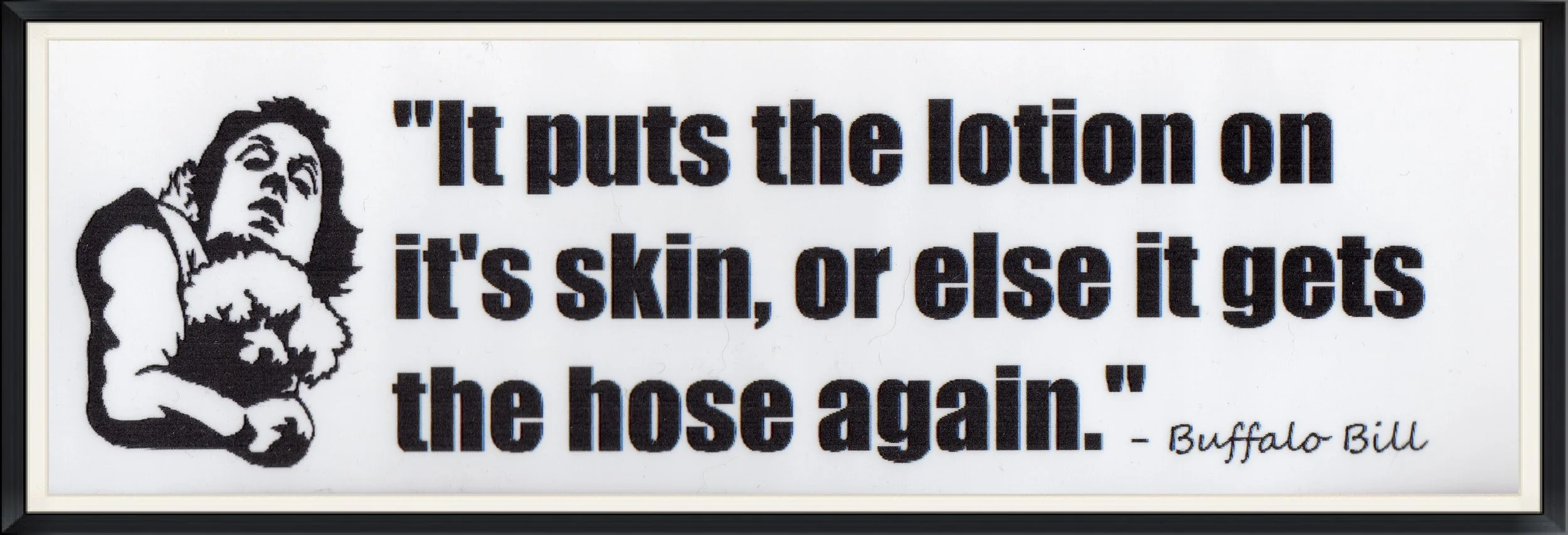 "It puts the Lotion on it's Skin, or else it gets the Hose again." - Buffalo Bill - Silence of the Lambs Motion Picture Reference - Sticker