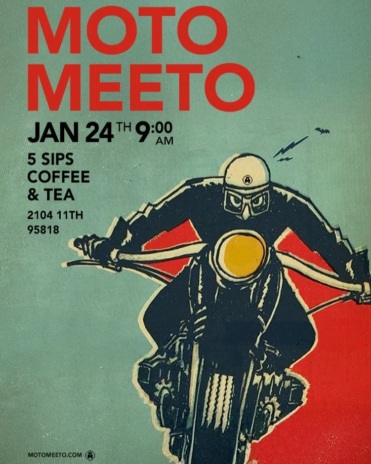 Moto Meeto this Saturday!
Let&rsquo;s burn off the fog, grab hot coffee, something to munch, and catch up!
Where: 5 Sips Coffee &amp; Tea at 2104 11th Ave 95818.
When: 9:00 am, Saturday Jan. 24th.

P.S.
Join our mailing list via the website:
motomeet