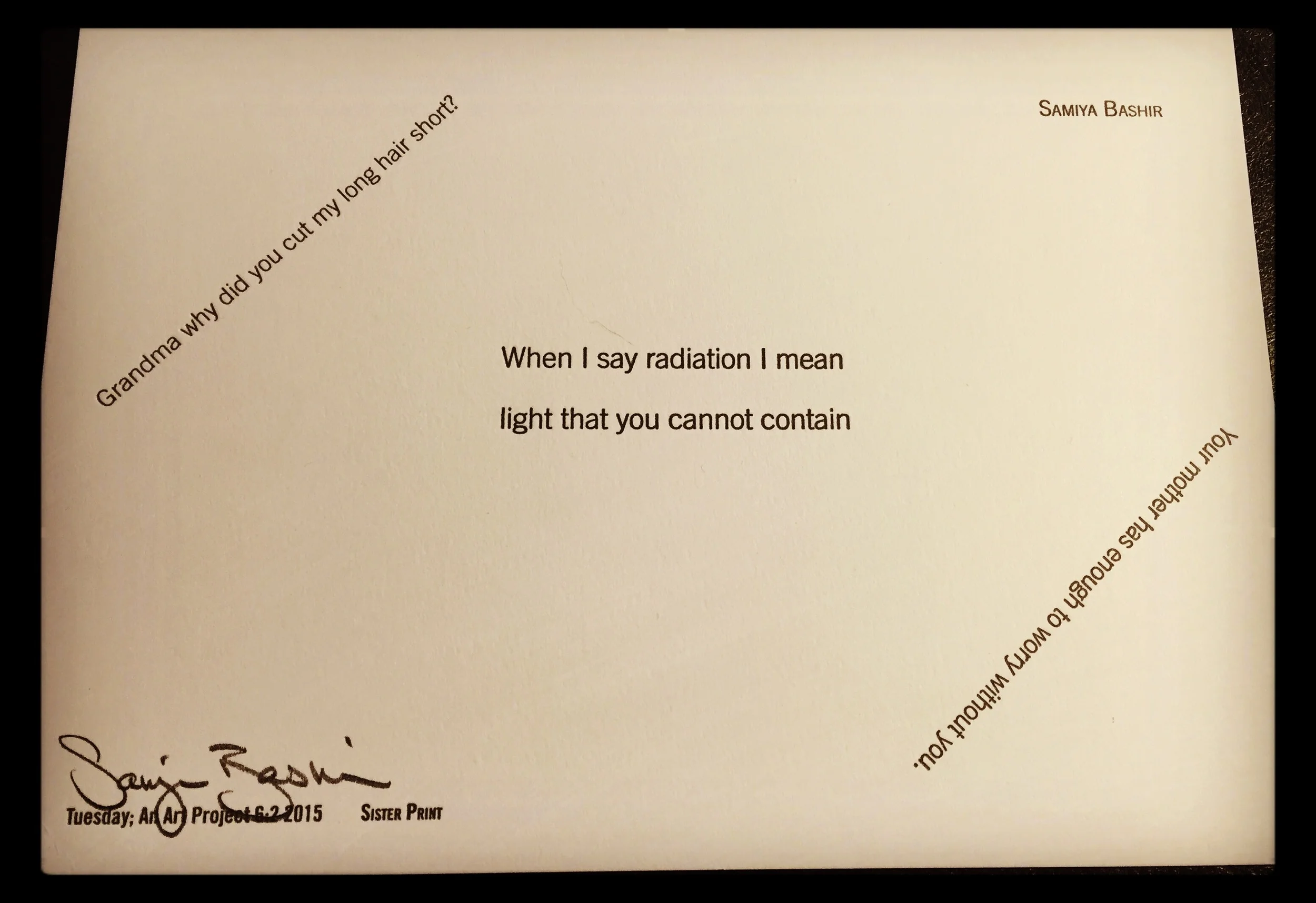  "When I say radiation I mean light that you cannot contain" published in an original letterpress edition by   Tuesday; An Art Project,   Issue 6:2, 2016. 