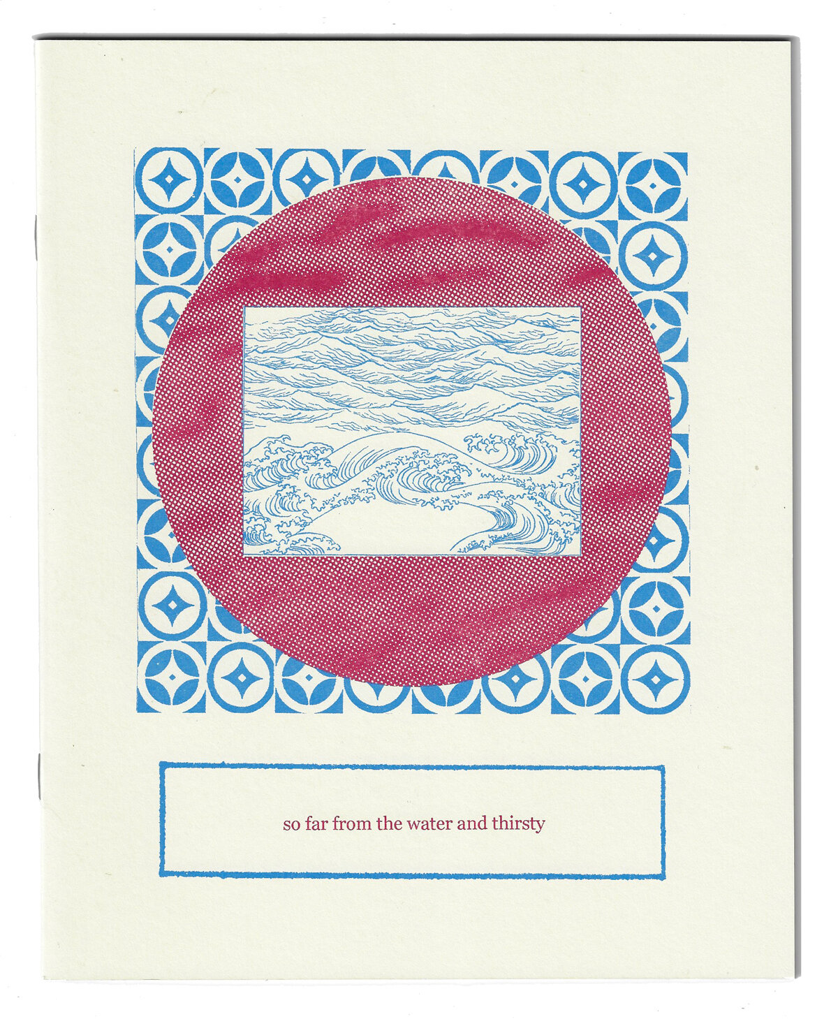  So far from the water and thirsty   Collaboration with Brooke Manning   24 pages, saddle stitched, risograph printed   edition of 200, first edition 2018  edition of 200, second edition 2020 