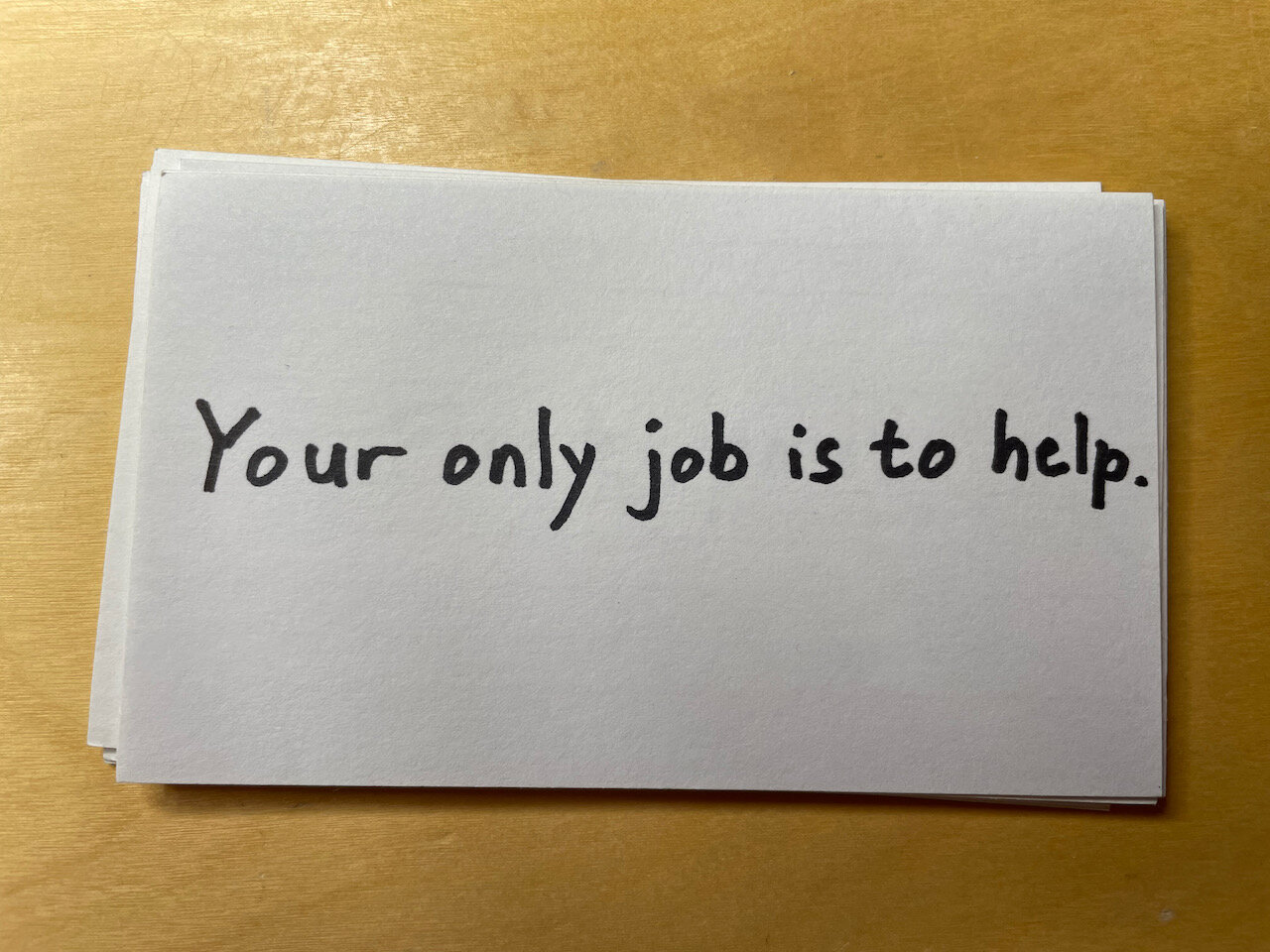 Your only job is to help.