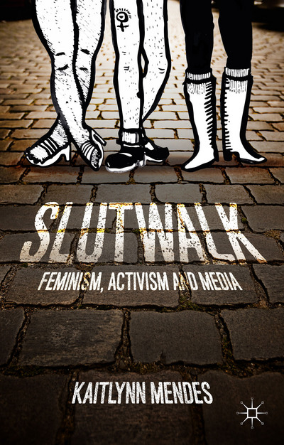 SlutWalk: Feminism, Activism and Media by Kaitlynn Mendes.