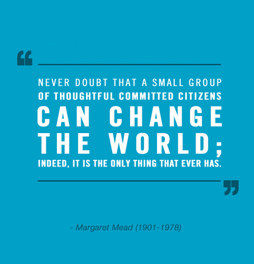 never-doubt-that-a-small-group-of-thoughtful-committed-citizens-can-change-the-world-indeed-it-is-the-only-thing-that-ever-has-margaret-mead.png