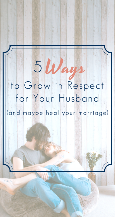 5 Ways to Grow in Respect for Your Husband {and maybe heal your ...