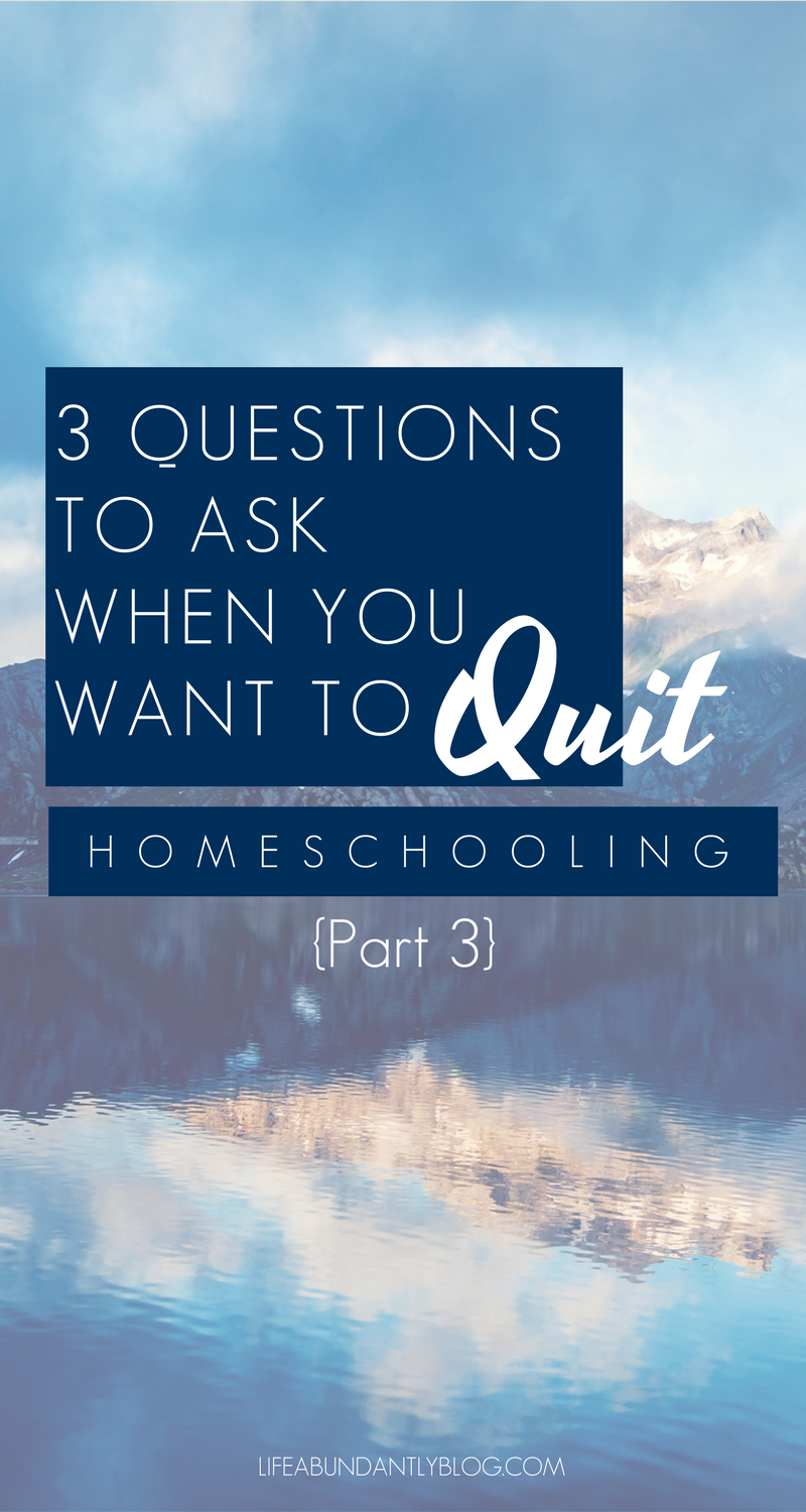 3 Questions to Ask When You Want to Quit Homeschooling {Part 3}