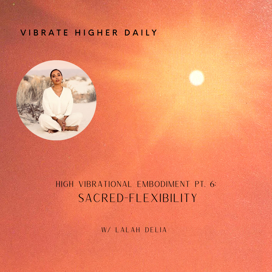High Vibrational Embodiment Pt. 6:  Sacred-Flexibility
