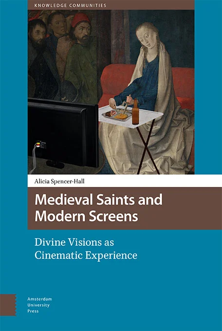 Book cover for Medieval Saints and Modern Screens: Divine Visions as Cinematic Experience , by Alicia Spencer-Hall. Published 01/12/17 by Amsterdam University Press. It's mah booke. 