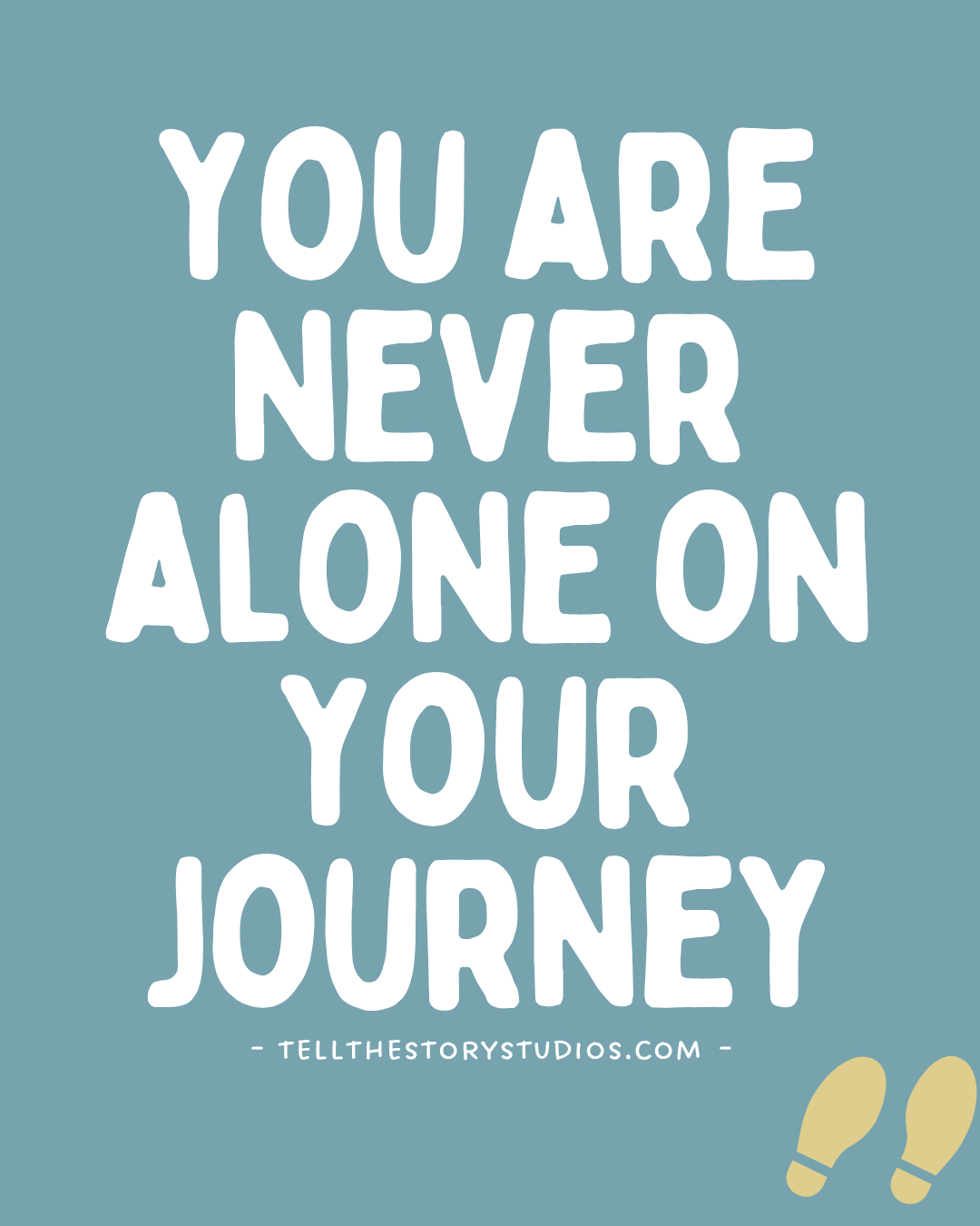 Blue-green graphic with large white hand-lettered text that says, “You are never alone on your journey.” Two small yellow footprints are placed near the bottom right corner, with TellTheStoryStudios.com written underneath the text.