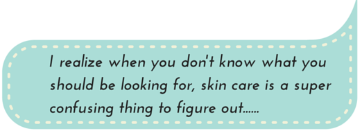 I realize when you don't know what you should be looking for, skin care is a super confusing thing to figure out ...