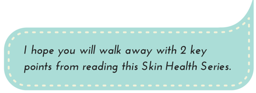 I hope you will walk away with 2 key points from reading this Skin Health Series.