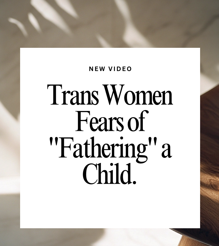 Trans Women Fears of "Fathering" a Child.
