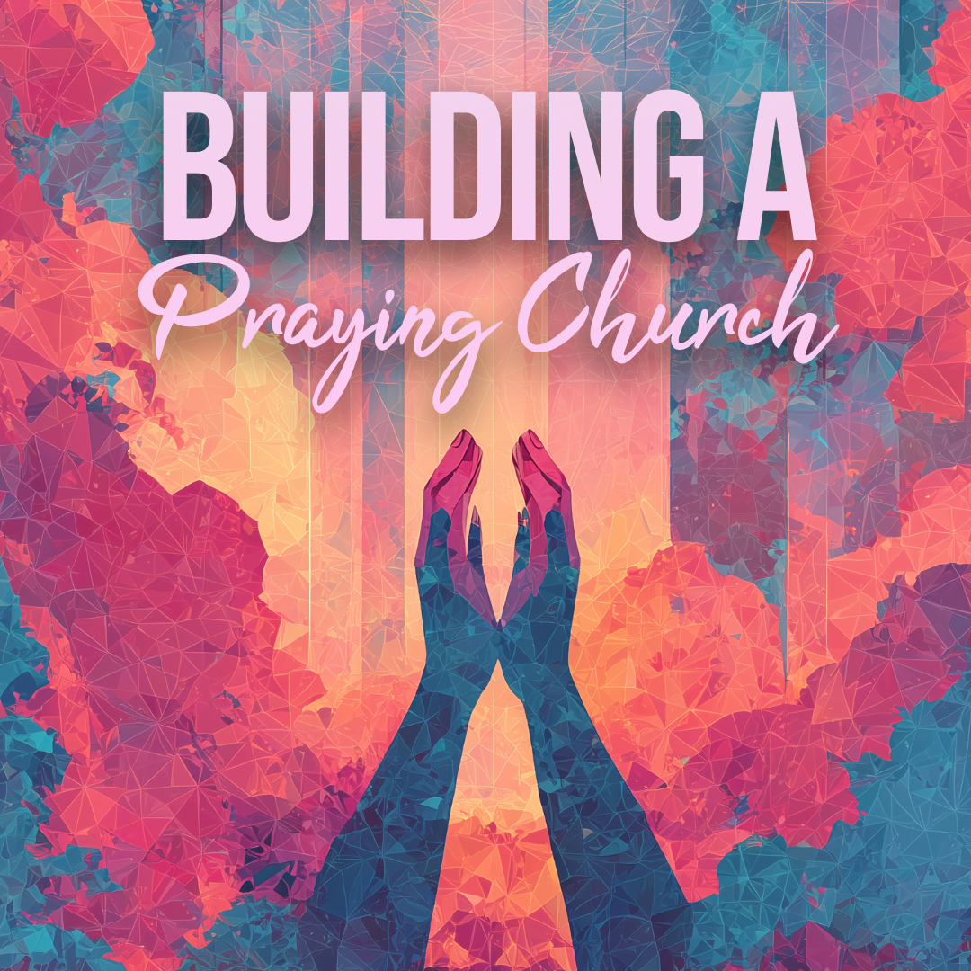 BUILDING A PRAYING CHURCH CONFERENCE