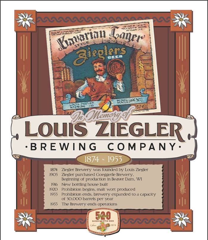 1. Project Leader: Manfred Didier, Bavaria Germany Subject: Ziegler Brewing Company Champion: Stooges Sports Bar, Morry's Bar and Adam Rehberg-Adam's Apple Games Location: Stooges Sports Bar Ziegler Brewery was established in 1905 when Louis Ziegler of the Mayville brewing family purchased the former Goeggerle Brewery on Madison Street. After a number of improvements, moves and expansions, a California firm purchased the brewery in 1949. It was closed in 1953. Portions of the original cellars, which date to the 1870s, remain intact under Madison Street.