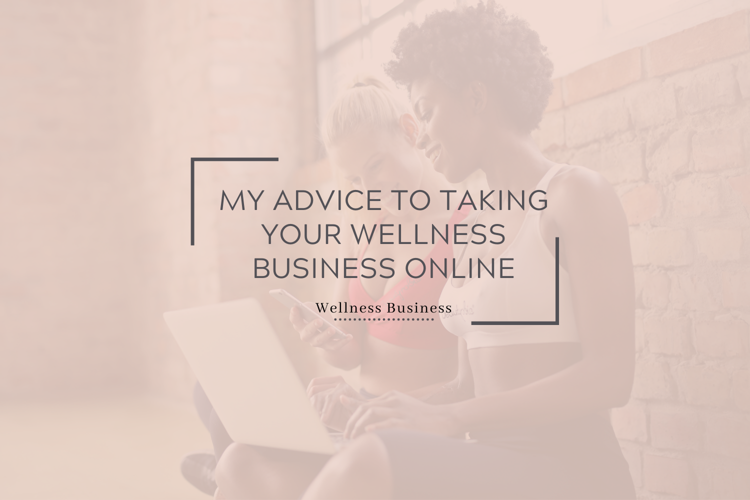 My Advice To Take Your Wellness Business Online 